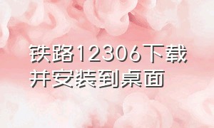 铁路12306下载并安装到桌面