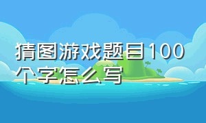 猜图游戏题目100个字怎么写