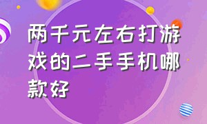 两千元左右打游戏的二手手机哪款好