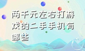 两千元左右打游戏的二手手机有哪些