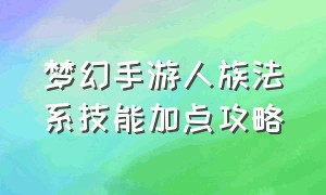 梦幻手游人族法系技能加点攻略