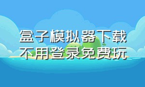 盒子模拟器下载不用登录免费玩