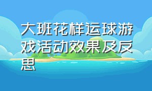 大班花样运球游戏活动效果及反思