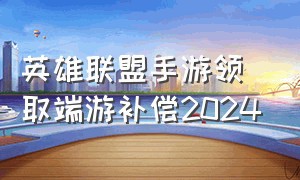 英雄联盟手游领取端游补偿2024