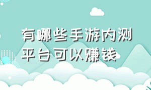 有哪些手游内测平台可以赚钱