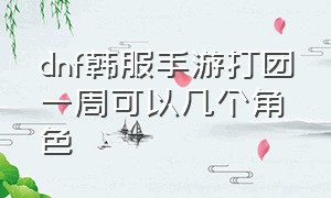 dnf韩服手游打团一周可以几个角色