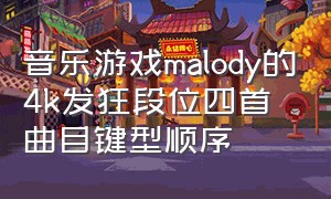音乐游戏malody的4k发狂段位四首曲目键型顺序