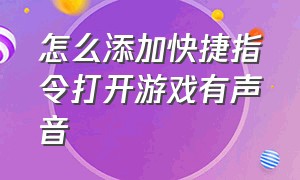 怎么添加快捷指令打开游戏有声音