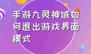 手游九灵神域如何退出游戏界面模式