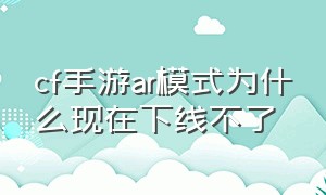 cf手游ar模式为什么现在下线不了