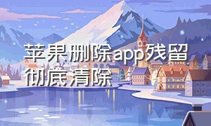 苹果删除app残留彻底清除