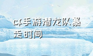 cf手游潜龙队暴走时间