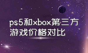 ps5和xbox第三方游戏价格对比