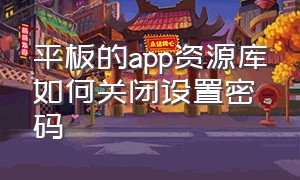 平板的app资源库如何关闭设置密码