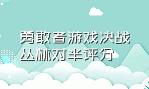 勇敢者游戏决战丛林对半评分