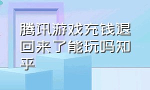 腾讯游戏充钱退回来了能玩吗知乎