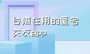 台湾在用的匿名交友app