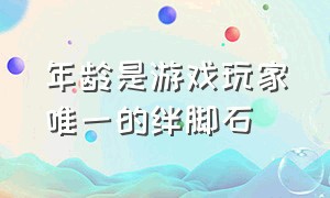 年龄是游戏玩家唯一的绊脚石