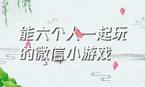 能六个人一起玩的微信小游戏