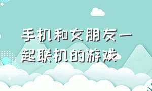 手机和女朋友一起联机的游戏