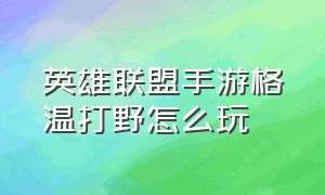 英雄联盟手游格温打野怎么玩