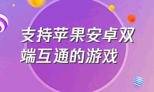 支持苹果安卓双端互通的游戏