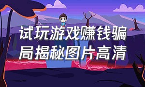 试玩游戏赚钱骗局揭秘图片高清