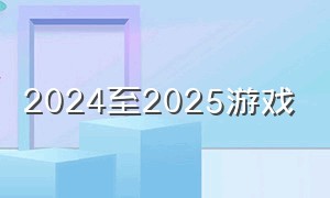 2024至2025游戏