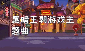 黑暗王朝游戏主题曲