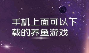 手机上面可以下载的养鱼游戏