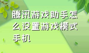 腾讯游戏助手怎么设置游戏模式手机