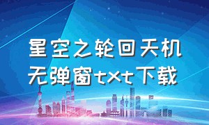 星空之轮回天机无弹窗txt下载