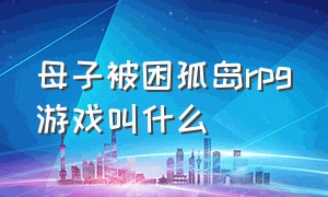 母子被困孤岛rpg游戏叫什么