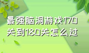 最强脑洞游戏170关到180关怎么过