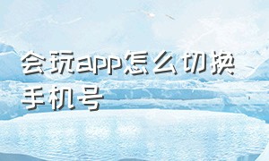 会玩app怎么切换手机号