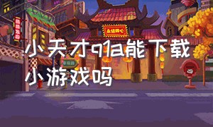 小天才q1a能下载小游戏吗