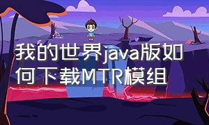 我的世界java版如何下载MTR模组