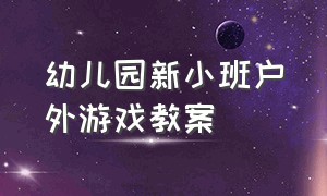 幼儿园新小班户外游戏教案