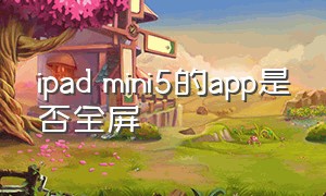 ipad mini5的app是否全屏