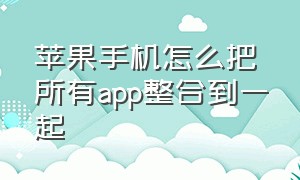 苹果手机怎么把所有app整合到一起