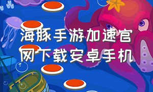 海豚手游加速官网下载安卓手机