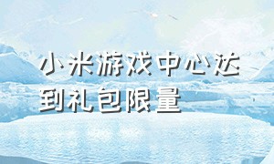 小米游戏中心达到礼包限量