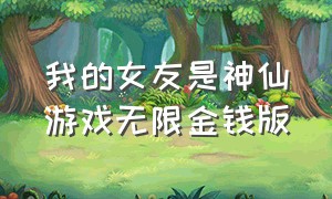 我的女友是神仙游戏无限金钱版