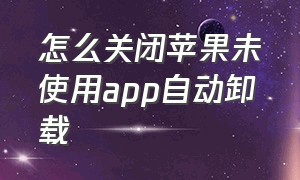 怎么关闭苹果未使用app自动卸载