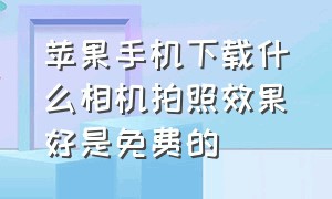 苹果手机下载什么相机拍照效果好是免费的