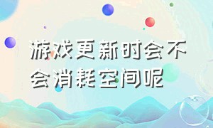 游戏更新时会不会消耗空间呢