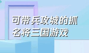 可带兵攻城的抓名将三国游戏