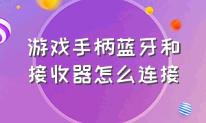 游戏手柄蓝牙和接收器怎么连接