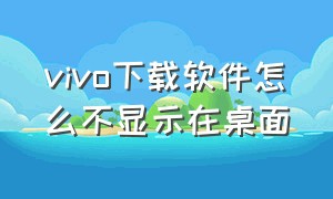 vivo下载软件怎么不显示在桌面