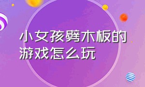 小女孩劈木板的游戏怎么玩